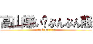 高山嫌い〜ぷんぷん怒 (attack on titan)