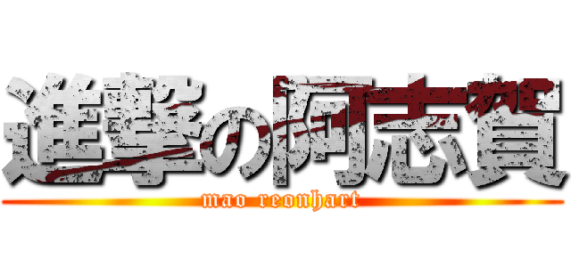 進撃の阿志賀 (mao reonhart)