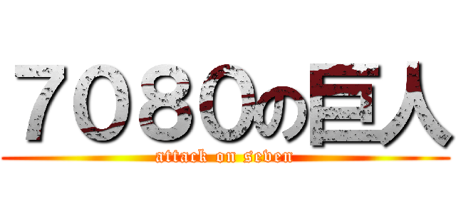 ７０８０の巨人 (attack on seven)