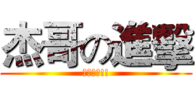 杰哥の進擊 (進擊進擊!!)