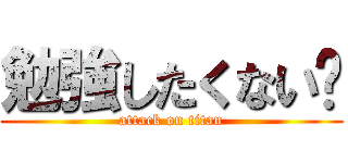 勉強したくない⁇ (attack on titan)