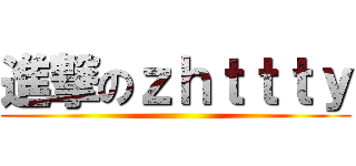 進撃のｚｈｔｔｔｙ ()