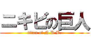 ニキビの巨人 (titan of N.K.B.)