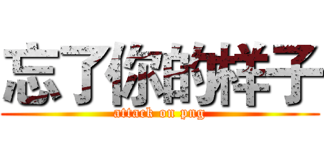忘了你的样子 (attack on png)