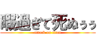暇過ぎて死ぬぅぅ (attack on titan)