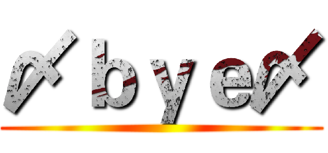〆ｂｙｅ〆 ()