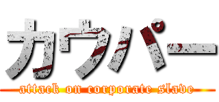 カウパー (attack on corporate slave)