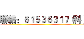 聯絡：６１５３６３１７（科） ()