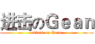 进击のＧｅａｎ (attack on Gean)