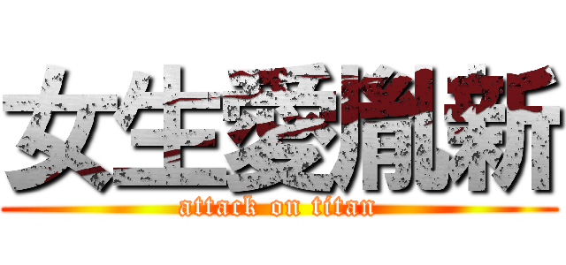 女生愛胤新 (attack on titan)
