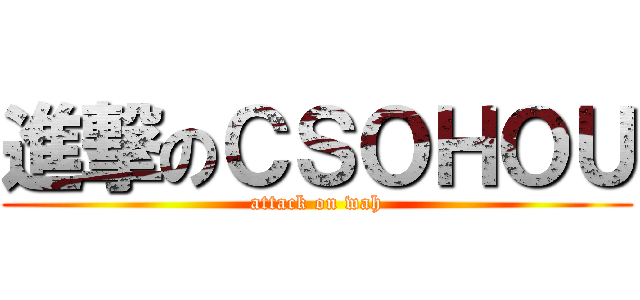 進撃のＣＳＯＨＯＵ (attack on wah)