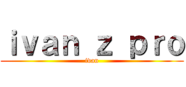 ｉｖａｎ ｚ ｐｒｏ (ivan)