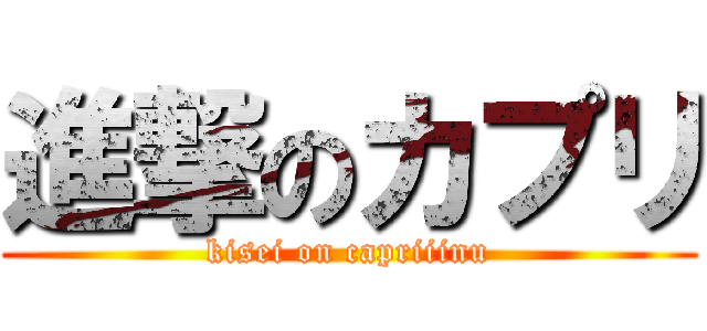 進撃のカプリ (kisei on capriiinu)