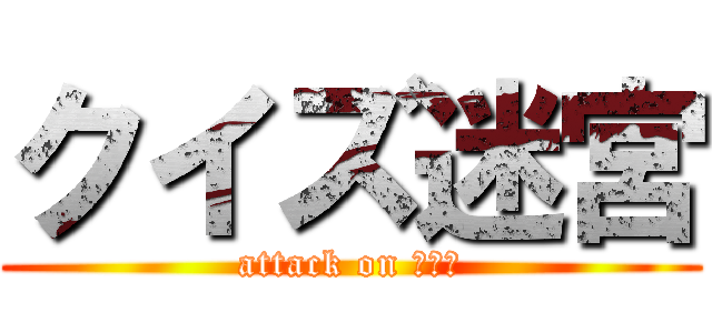 クイズ迷宮 (attack on ２－６)