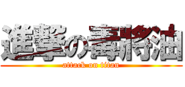 進撃の毒將油 (attack on titan)
