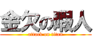 金欠の暇人 (attack on titan)