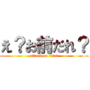 え？お前だれ？ (attack on titan)