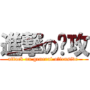 進撃の总攻 (attack on general offensive )