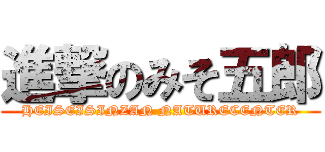 進撃のみそ五郎 (HEISEISINZAN NATURECENTER)