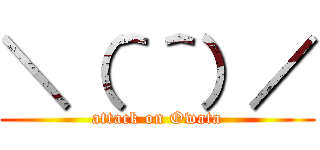 ＼（＾＾）／ (attack on Owata)