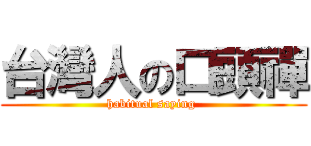 台灣人の口頭禪 (habitual saying )