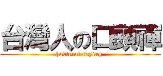 台灣人の口頭禪 (habitual saying )