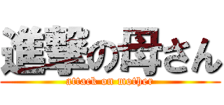 進撃の母さん (attack on mother)