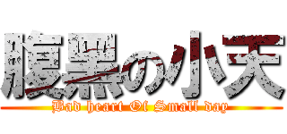 腹黑の小天 (Bad heart Of Small day)
