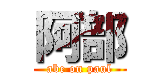 阿部 (abe on paul)