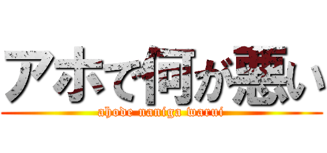 アホで何が悪い (ahode naniga warui)