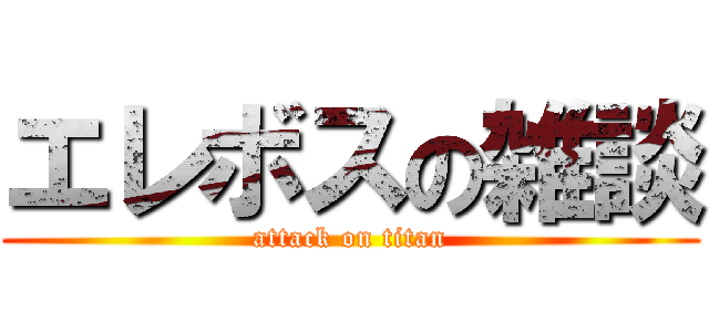 エレボスの雑談 (attack on titan)