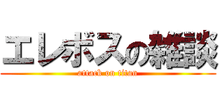 エレボスの雑談 (attack on titan)