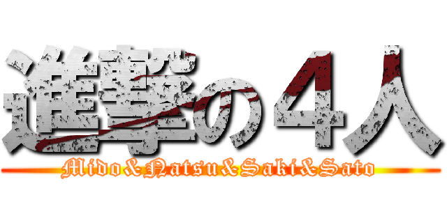 進撃の４人 (Mido&Natsu&Saki&Sato)