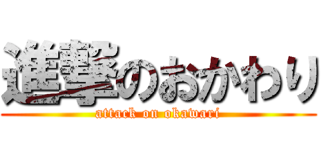 進撃のおかわり (attack on okawari)