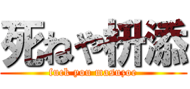 死ねや枡添 (fuck you masuzoe)