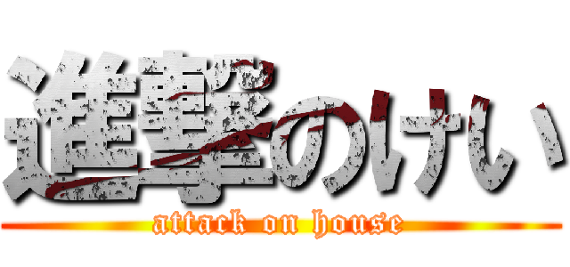 進撃のけい (attack on house)