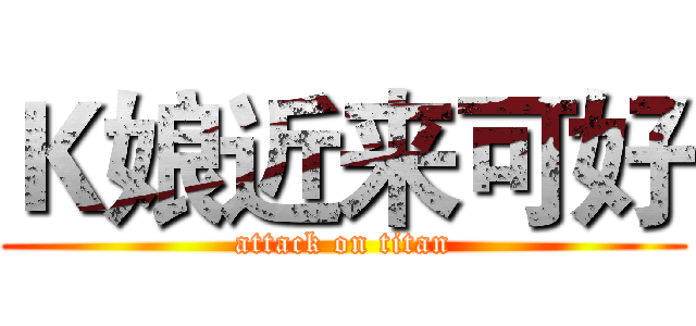 Ｋ娘近来可好 (attack on titan)