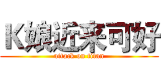 Ｋ娘近来可好 (attack on titan)