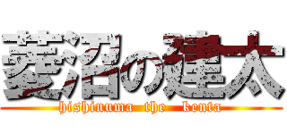菱沼の建太 (hishinuma  the   kenta)