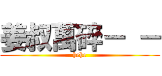 姜叔萬碎－ － (hehe)