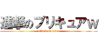 進撃のプリキュアｗ (attack on titan)