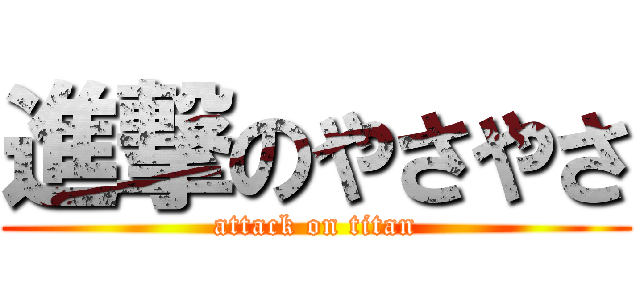 進撃のやさやさ (attack on titan)