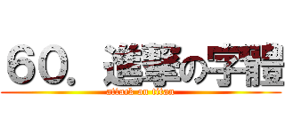 ６０．進撃の字體 (attack on titan)