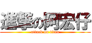 進撃の阿宏仔 (attack on titan)
