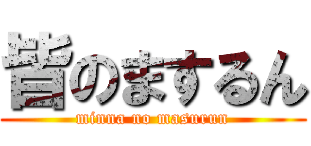 皆のまするん (minna no masurun)