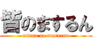 皆のまするん (minna no masurun)