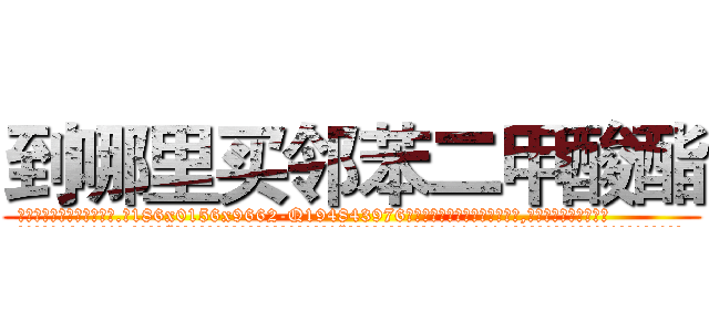 到哪里买邻苯二甲酸酯 (到哪里买邻苯二甲酸酯【电.话186x0156x9662-Q194843976林氏药业】我们做的是长期生意,靠的是老客户长期支持
参考消息网2月20日报道 韩媒称，“剩女多、离婚率高的城市，房价一定会上涨。”这是中国经济学家金岩石2016年12月参加在上海举行的房地产相关论坛时说的话。
)