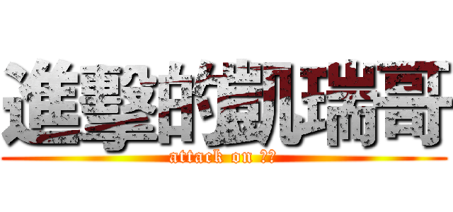 進擊的凱瑞哥 (attack on 凱瑞)