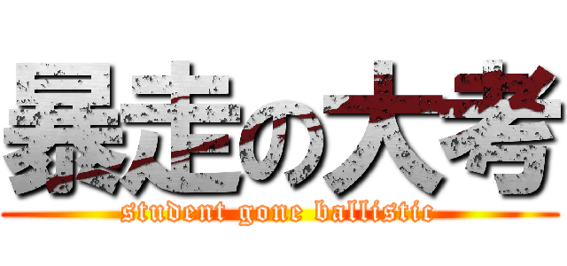 暴走の大考 (student gone ballistic)