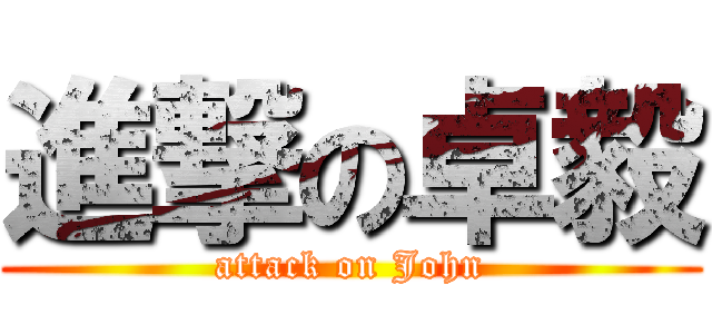 進撃の卓毅 (attack on John)